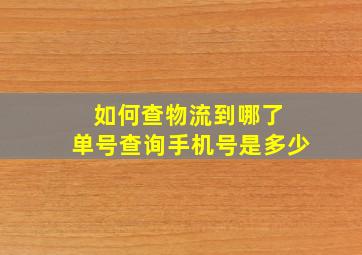 如何查物流到哪了 单号查询手机号是多少